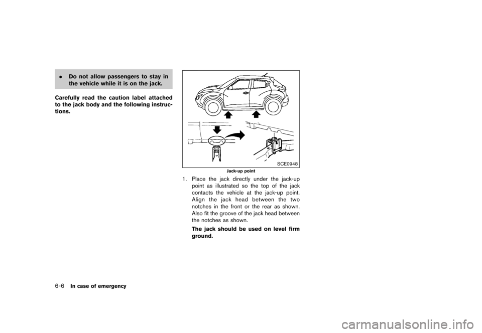 NISSAN JUKE 2016 F15 / 1.G Owners Manual �������
�> �(�G�L�W� ����� �� � �0�R�G�H�O� �)���� �@
6-6In case of emergency
.Do not allow passengers to stay in
the vehicle while it is on the jack.
Carefully read the caution l