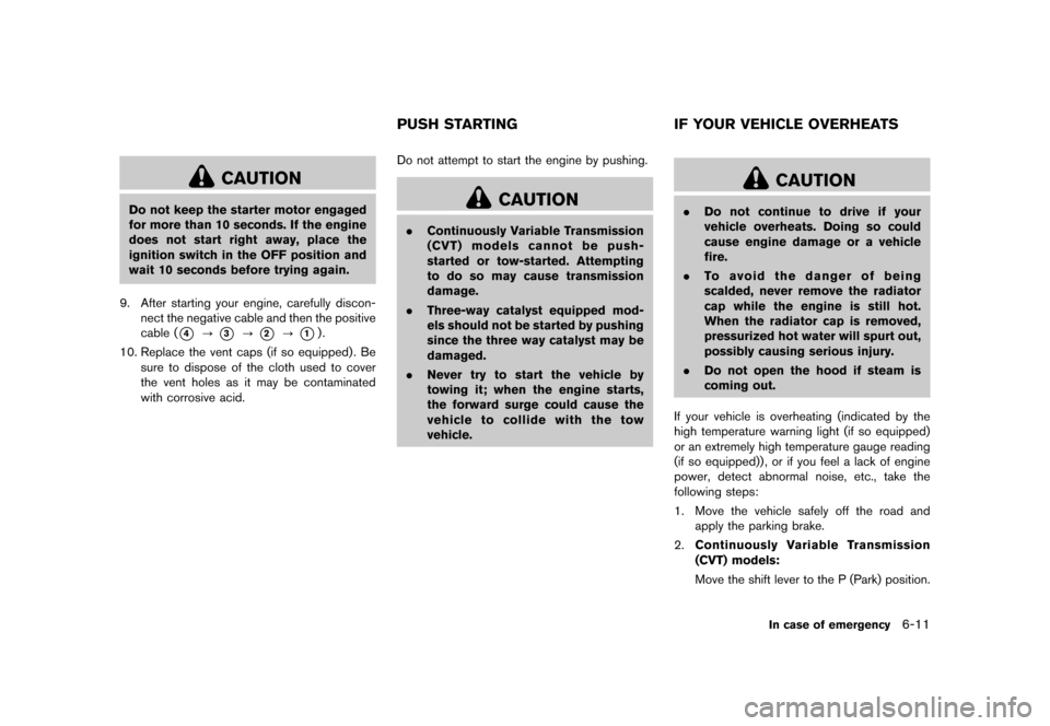 NISSAN JUKE 2016 F15 / 1.G Owners Manual �������
�> �(�G�L�W� ����� �� � �0�R�G�H�O� �)���� �@
CAUTION
Do not keep the starter motor engaged
for more than 10 seconds. If the engine
does not start right away, place the
ig
