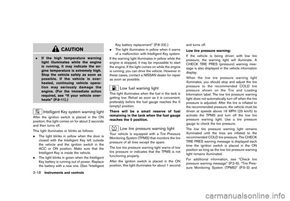 NISSAN JUKE 2016 F15 / 1.G User Guide ������
�> �(�G�L�W� ����� �� � �0�R�G�H�O� �)���� �@
2-18Instruments and controls
CAUTION
.If the high temperature warning
light illuminates while the engine
is running, it may ind