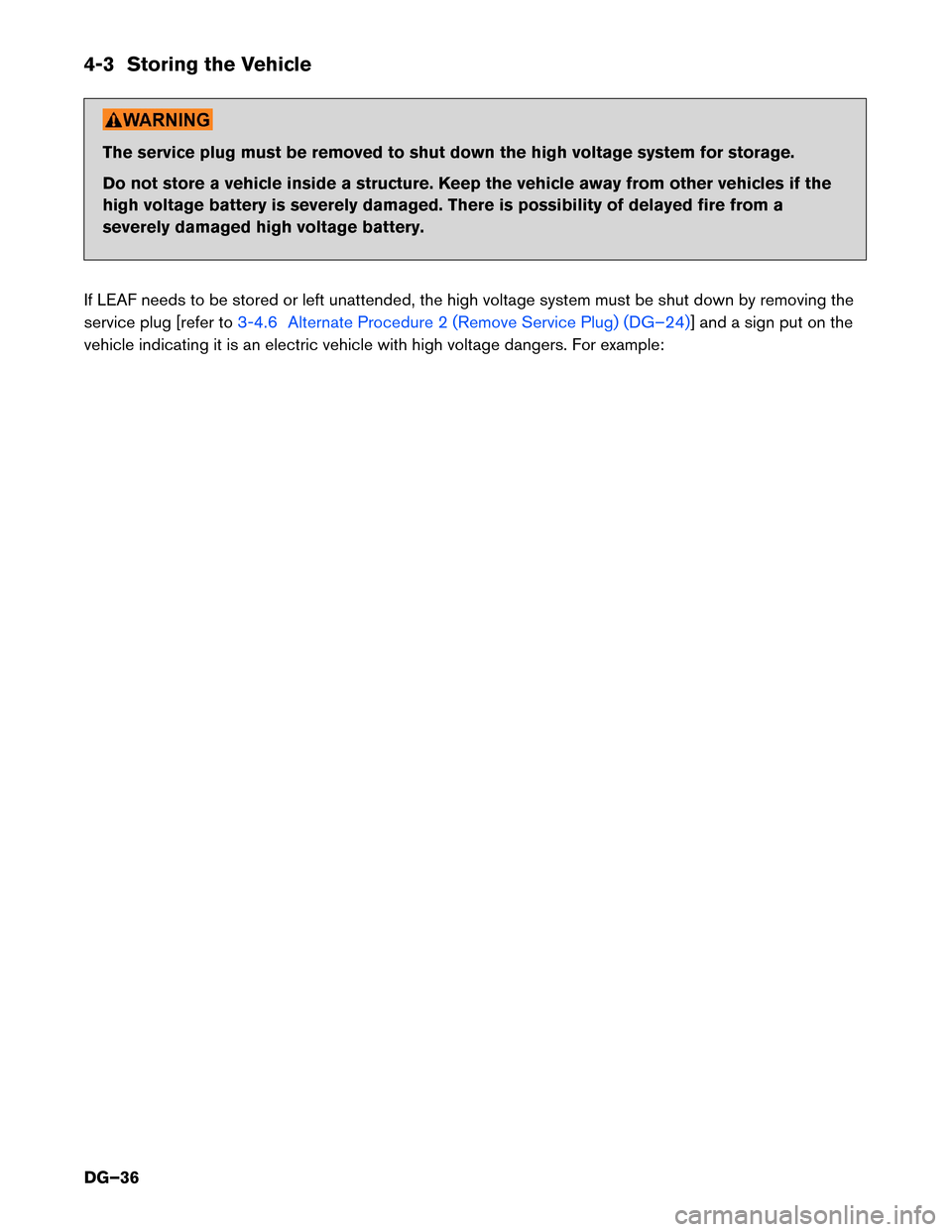 NISSAN LEAF 2016 1.G Dismantling Guide 4-3 Storing the Vehicle
The service plug must be removed to shut down the high voltage system for storage.
Do
not store a vehicle inside a structure. Keep the vehicle away from other vehicles if the
h