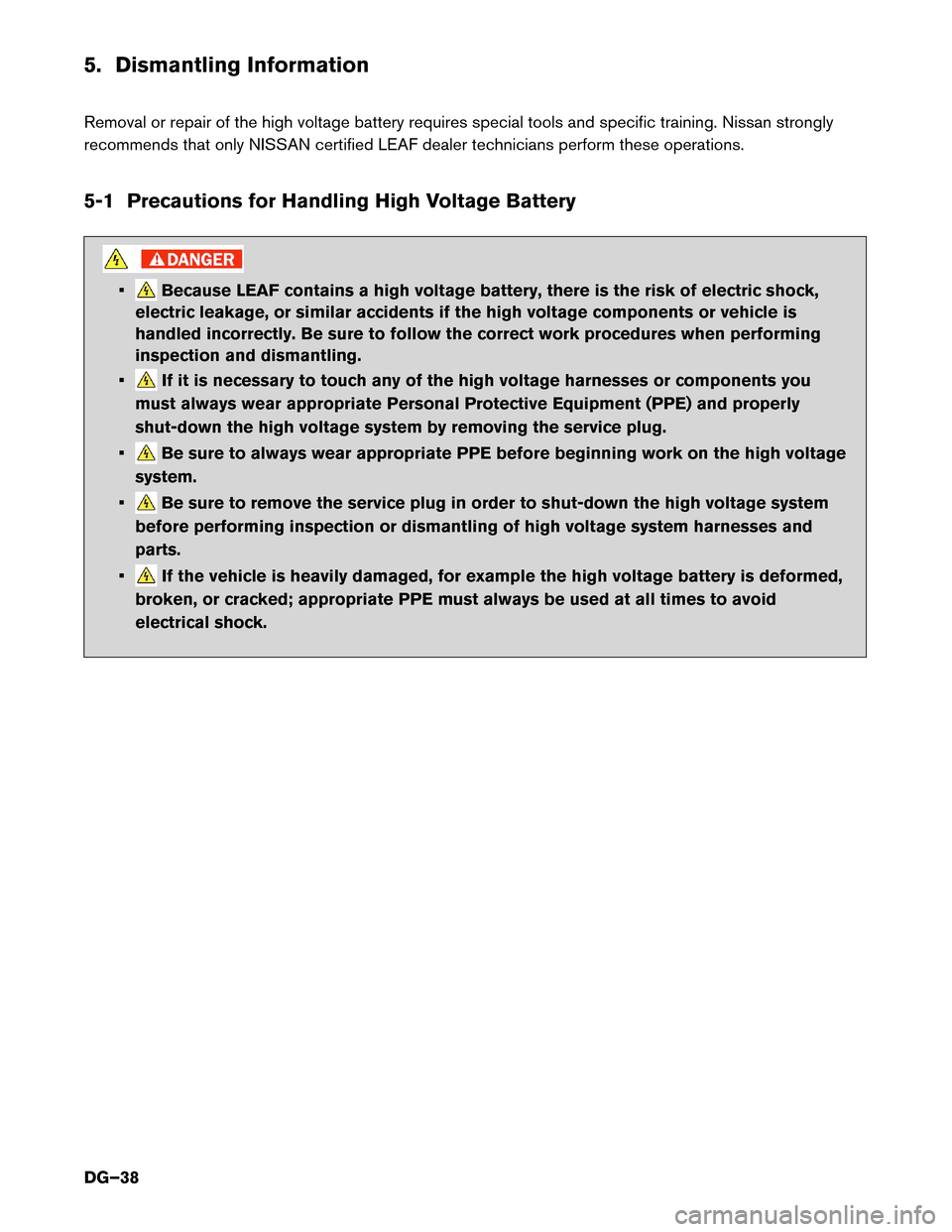 NISSAN LEAF 2016 1.G Dismantling Guide 5. Dismantling Information
Removal
or repair of the high voltage battery requires special tools and specific training. Nissan strongly
recommends that only NISSAN certified LEAF dealer technicians per