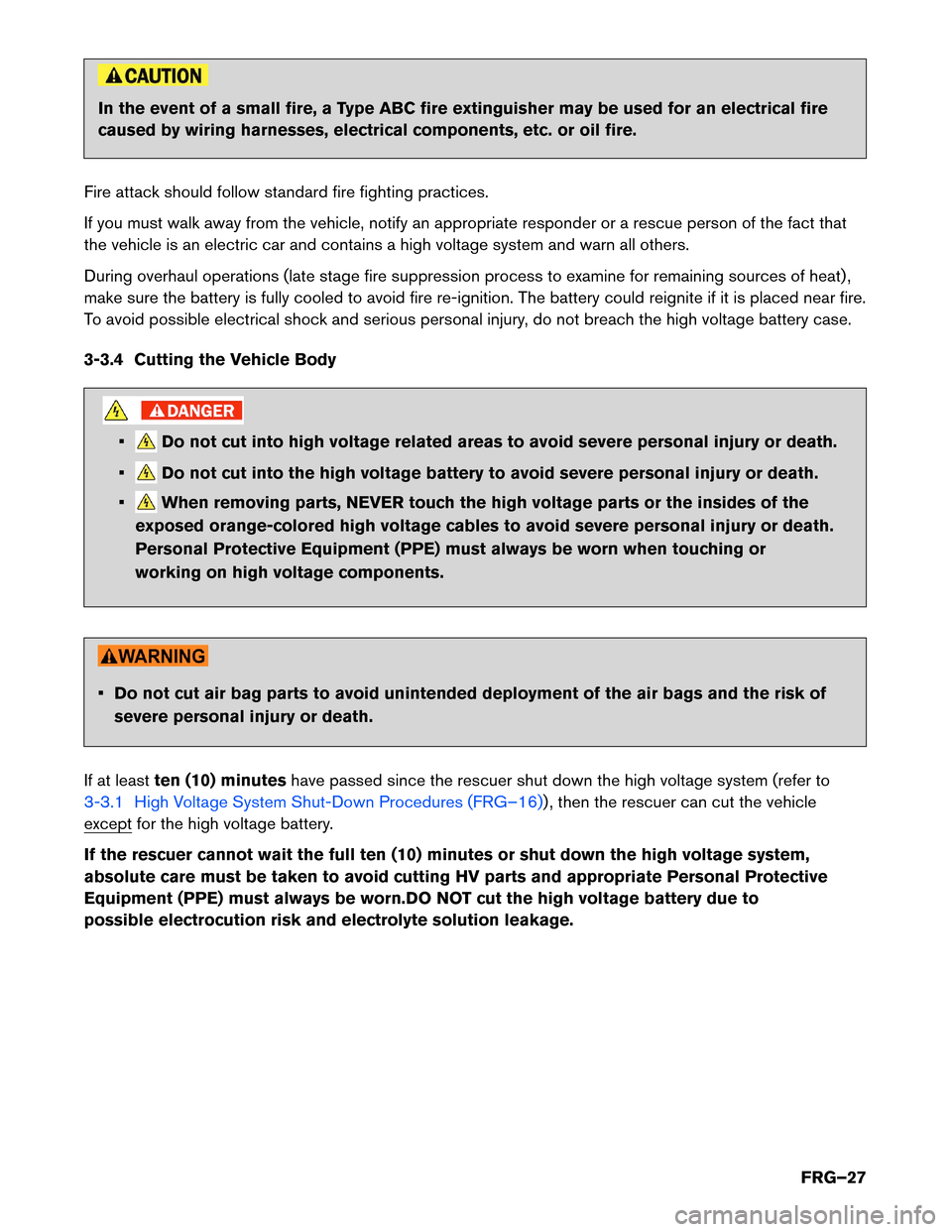 NISSAN LEAF 2016 1.G First Responders Guide In the event of a small fire, a Type ABC fire extinguisher may be used for an electrical fire
caused
by wiring harnesses, electrical components, etc. or oil fire.
Fire attack should follow standard fi