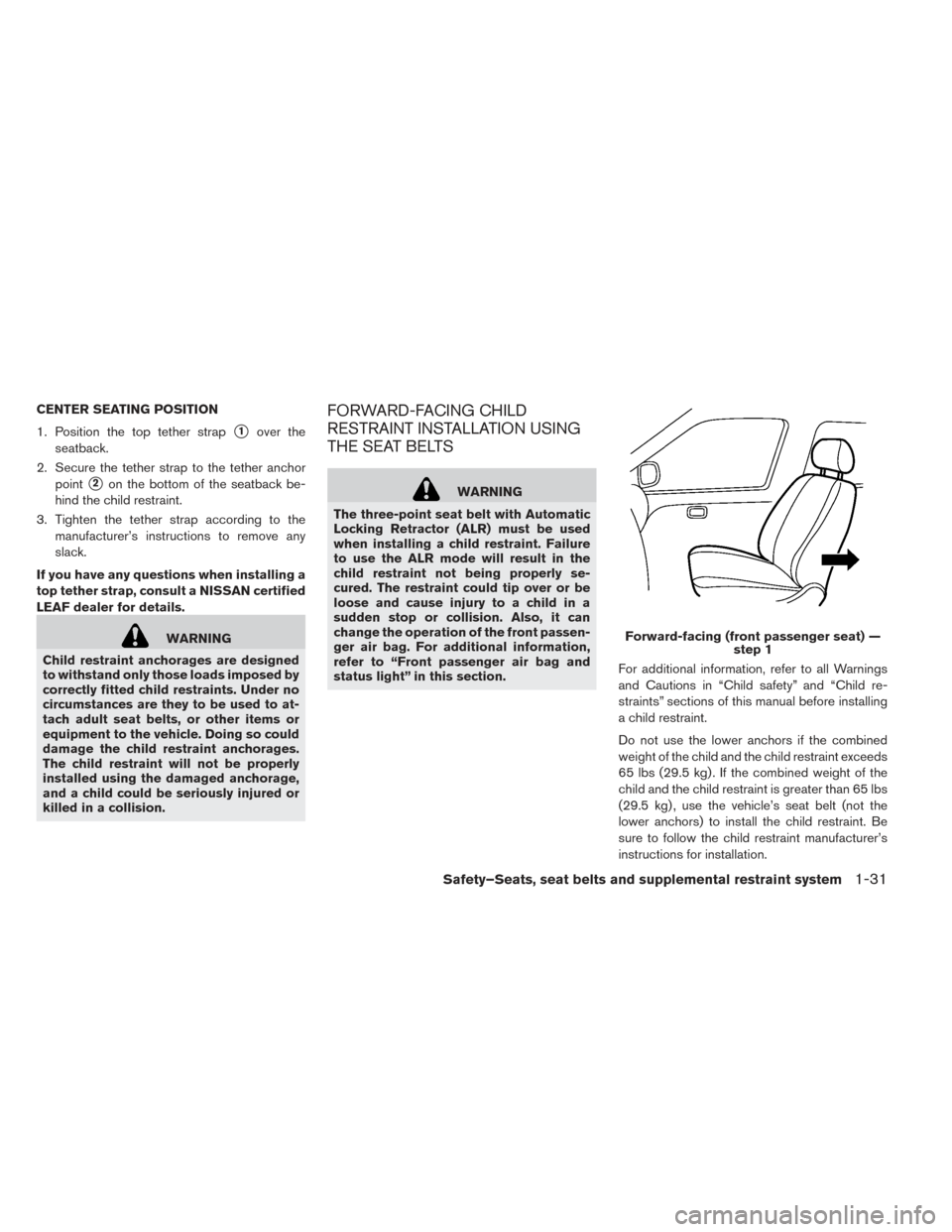 NISSAN LEAF 2016 1.G Owners Guide CENTER SEATING POSITION
1. Position the top tether strap
1over the
seatback.
2. Secure the tether strap to the tether anchor point
2on the bottom of the seatback be-
hind the child restraint.
3. Tig