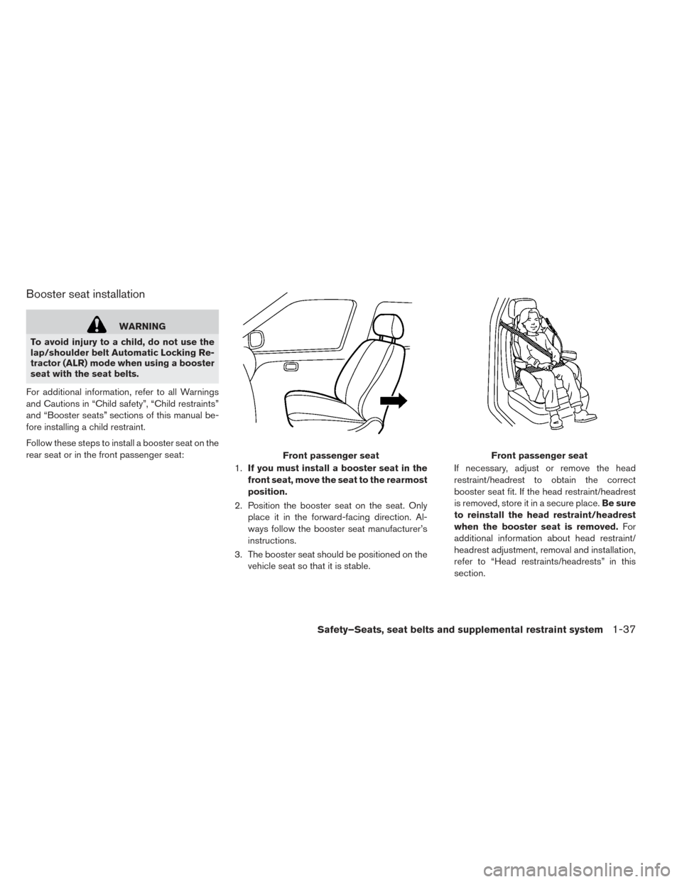 NISSAN LEAF 2016 1.G Owners Manual Booster seat installation
WARNING
To avoid injury to a child, do not use the
lap/shoulder belt Automatic Locking Re-
tractor (ALR) mode when using a booster
seat with the seat belts.
For additional in