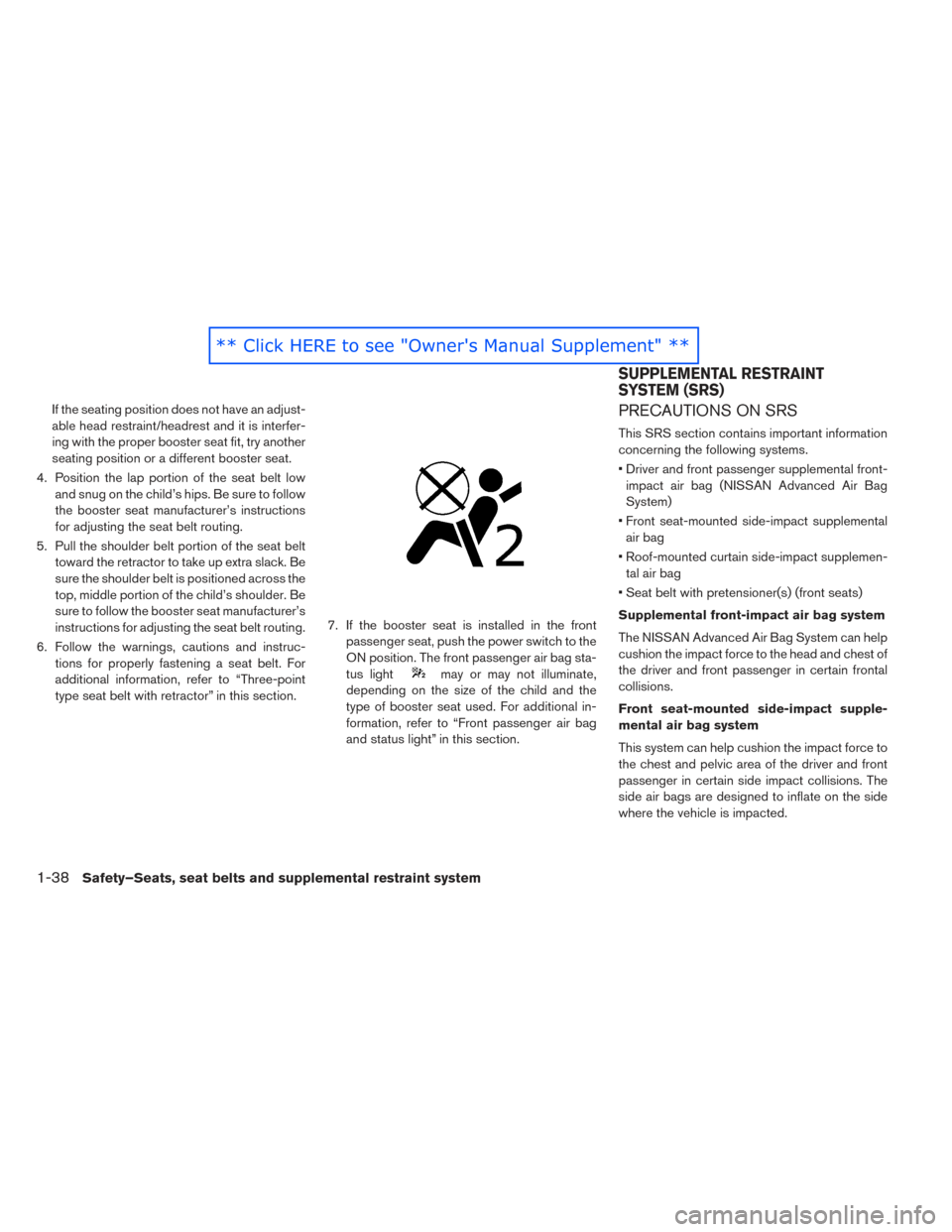 NISSAN LEAF 2016 1.G Service Manual If the seating position does not have an adjust-
able head restraint/headrest and it is interfer-
ing with the proper booster seat fit, try another
seating position or a different booster seat.
4. Pos