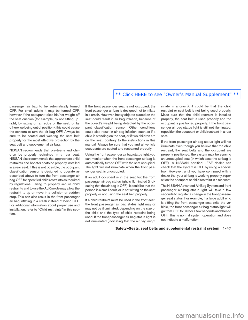 NISSAN LEAF 2016 1.G Owners Manual passenger air bag to be automatically turned
OFF. For small adults it may be turned OFF,
however if the occupant takes his/her weight off
the seat cushion (for example, by not sitting up-
right, by si