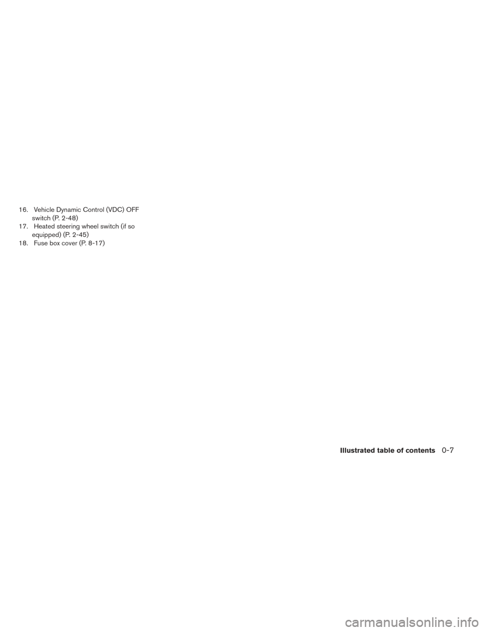 NISSAN LEAF 2016 1.G User Guide 16. Vehicle Dynamic Control (VDC) OFFswitch (P. 2-48)
17. Heated steering wheel switch (if so equipped) (P. 2-45)
18. Fuse box cover (P. 8-17)
Illustrated table of contents0-7 NISSAN LEAF 2016 1.G User Guide 16. Vehicle Dynamic Control (VDC) OFFswitch (P. 2-48)
17. Heated steering wheel switch (if so equipped) (P. 2-45)
18. Fuse box cover (P. 8-17)
Illustrated table of contents0-7