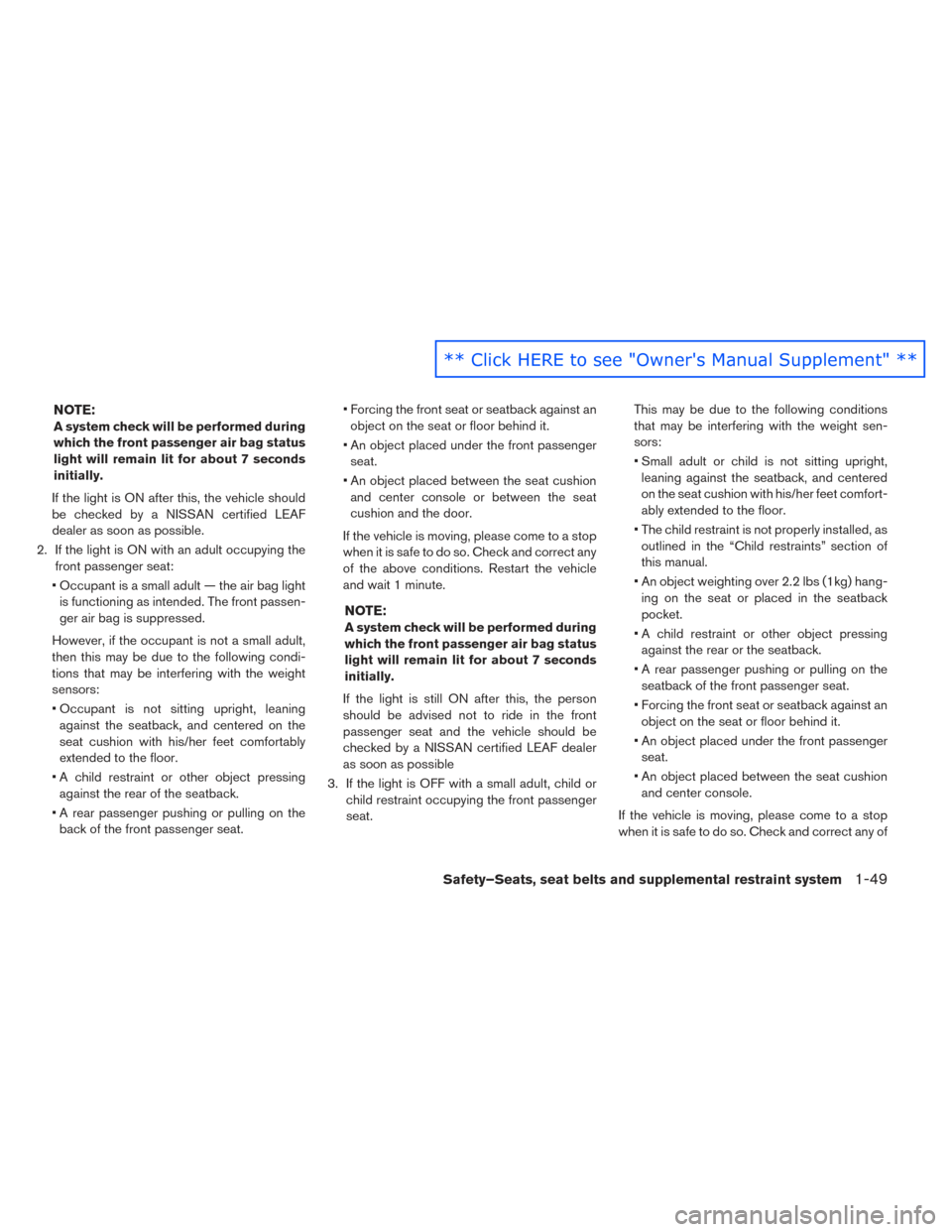 NISSAN LEAF 2016 1.G Owners Manual NOTE:
A system check will be performed during
which the front passenger air bag status
light will remain lit for about 7 seconds
initially.
If the light is ON after this, the vehicle should
be checked
