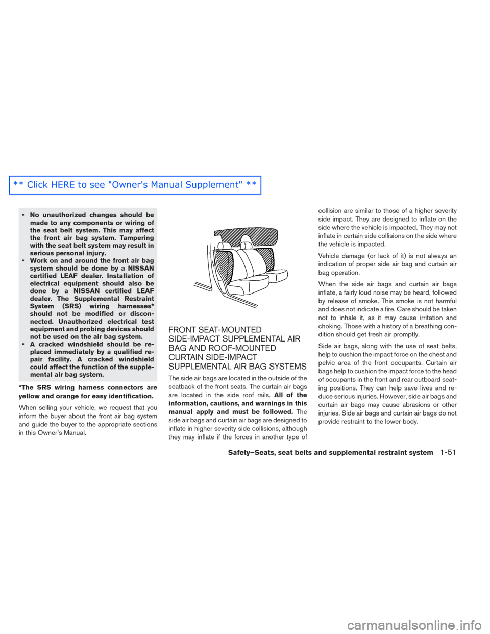 NISSAN LEAF 2016 1.G Owners Manual • No unauthorized changes should bemade to any components or wiring of
the seat belt system. This may affect
the front air bag system. Tampering
with the seat belt system may result in
serious perso