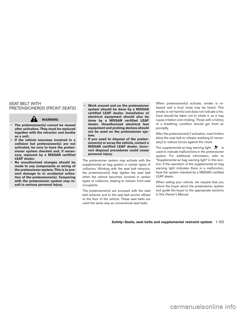 NISSAN LEAF 2016 1.G User Guide SEAT BELT WITH
PRETENSIONER(S) (FRONT SEATS)
WARNING
• The pretensioner(s) cannot be reused after activation. They must be replaced
together with the retractor and buckle
as a unit.
• If the vehic