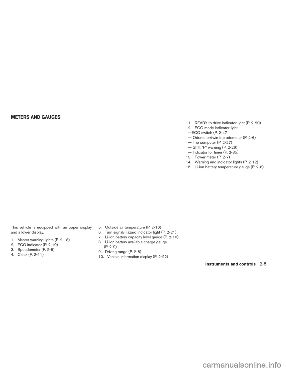 NISSAN LEAF 2016 1.G Owners Manual This vehicle is equipped with an upper display
and a lower display.
1. Master warning lights (P. 2-18)
2. ECO indicator (P. 2-10)
3. Speedometer (P. 2-6)
4. Clock (P. 2-11)5. Outside air temperature (