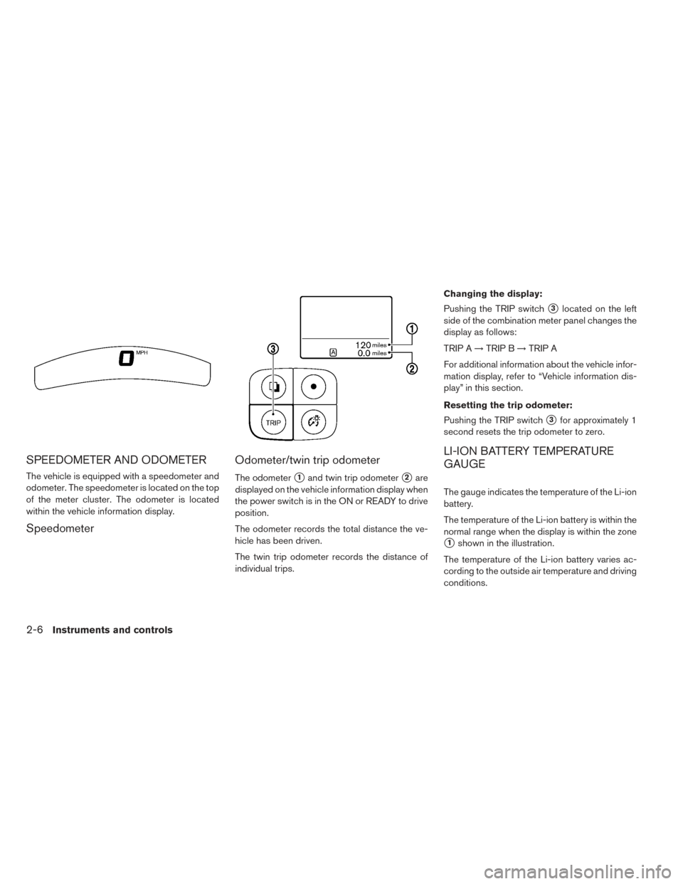 NISSAN LEAF 2016 1.G User Guide SPEEDOMETER AND ODOMETER
The vehicle is equipped with a speedometer and
odometer. The speedometer is located on the top
of the meter cluster. The odometer is located
within the vehicle information dis