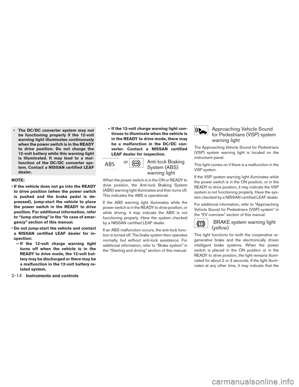 NISSAN LEAF 2016 1.G Owners Manual • The DC/DC converter system may notbe functioning properly if the 12-volt
warning light illuminates continuously
when the power switch is in the READY
to drive position. Do not charge the
12-volt b