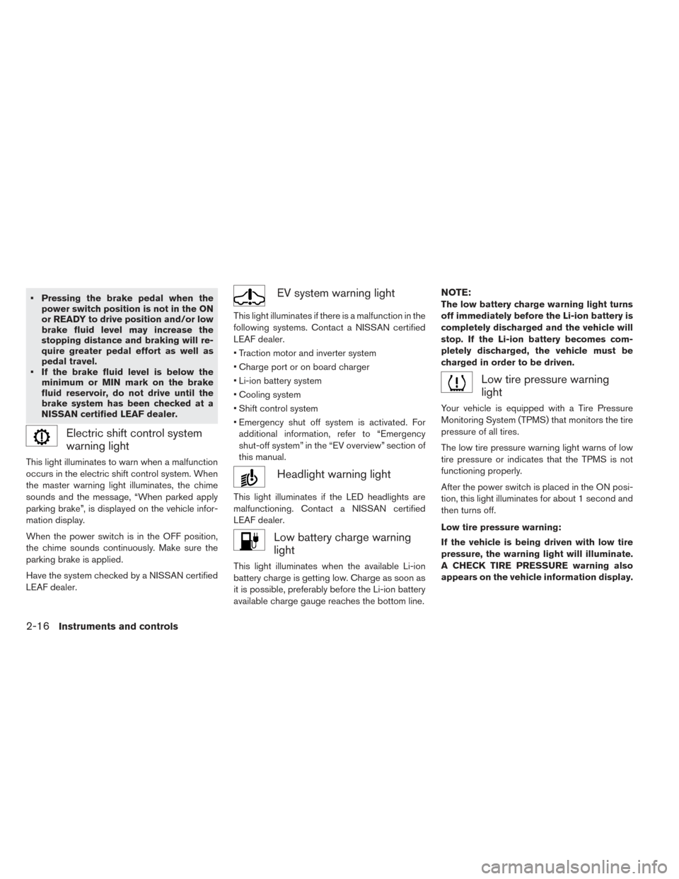 NISSAN LEAF 2016 1.G Owners Manual • Pressing the brake pedal when thepower switch position is not in the ON
or READY to drive position and/or low
brake fluid level may increase the
stopping distance and braking will re-
quire greate NISSAN LEAF 2016 1.G Owners Manual • Pressing the brake pedal when thepower switch position is not in the ON
or READY to drive position and/or low
brake fluid level may increase the
stopping distance and braking will re-
quire greate