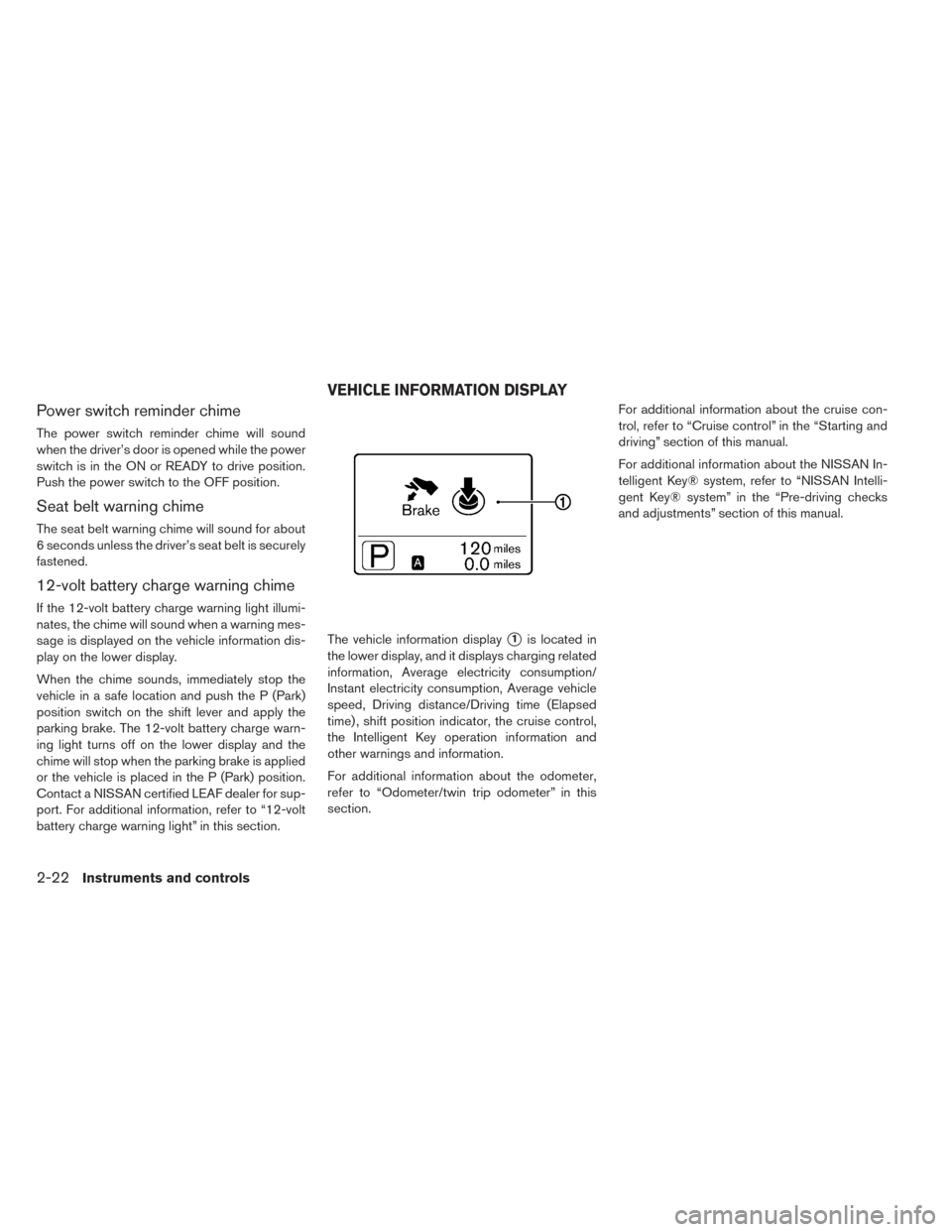 NISSAN LEAF 2016 1.G Owners Manual Power switch reminder chime
The power switch reminder chime will sound
when the driver’s door is opened while the power
switch is in the ON or READY to drive position.
Push the power switch to the O