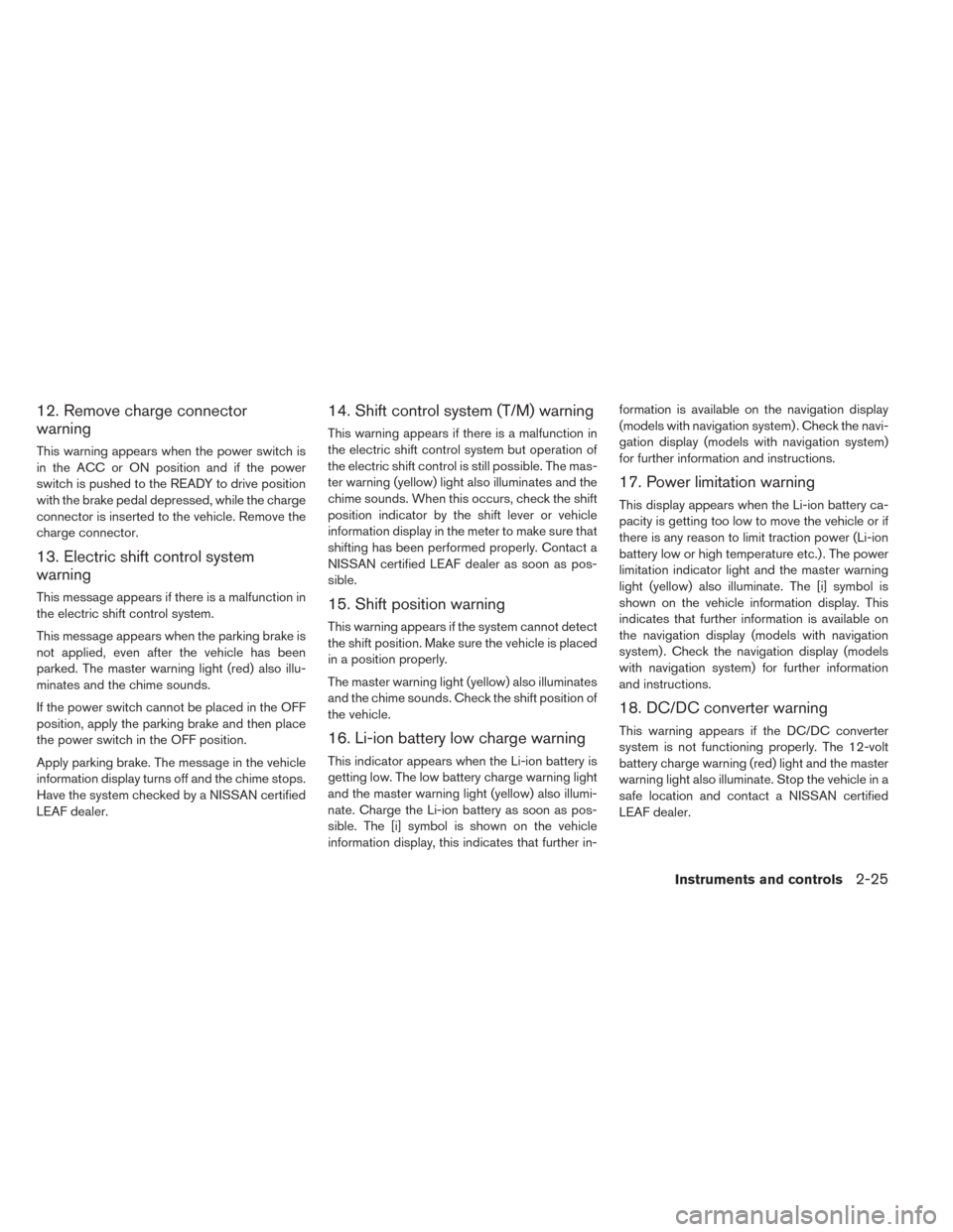 NISSAN LEAF 2016 1.G Owners Manual 12. Remove charge connector
warning
This warning appears when the power switch is
in the ACC or ON position and if the power
switch is pushed to the READY to drive position
with the brake pedal depres