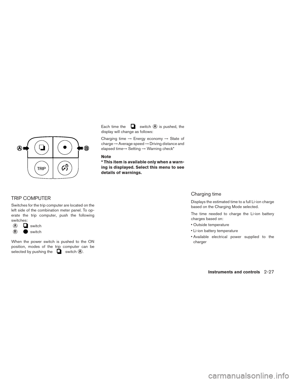 NISSAN LEAF 2016 1.G Owners Manual TRIP COMPUTER
Switches for the trip computer are located on the
left side of the combination meter panel. To op-
erate the trip computer, push the following
switches:
Aswitch
Bswitch
When the power 