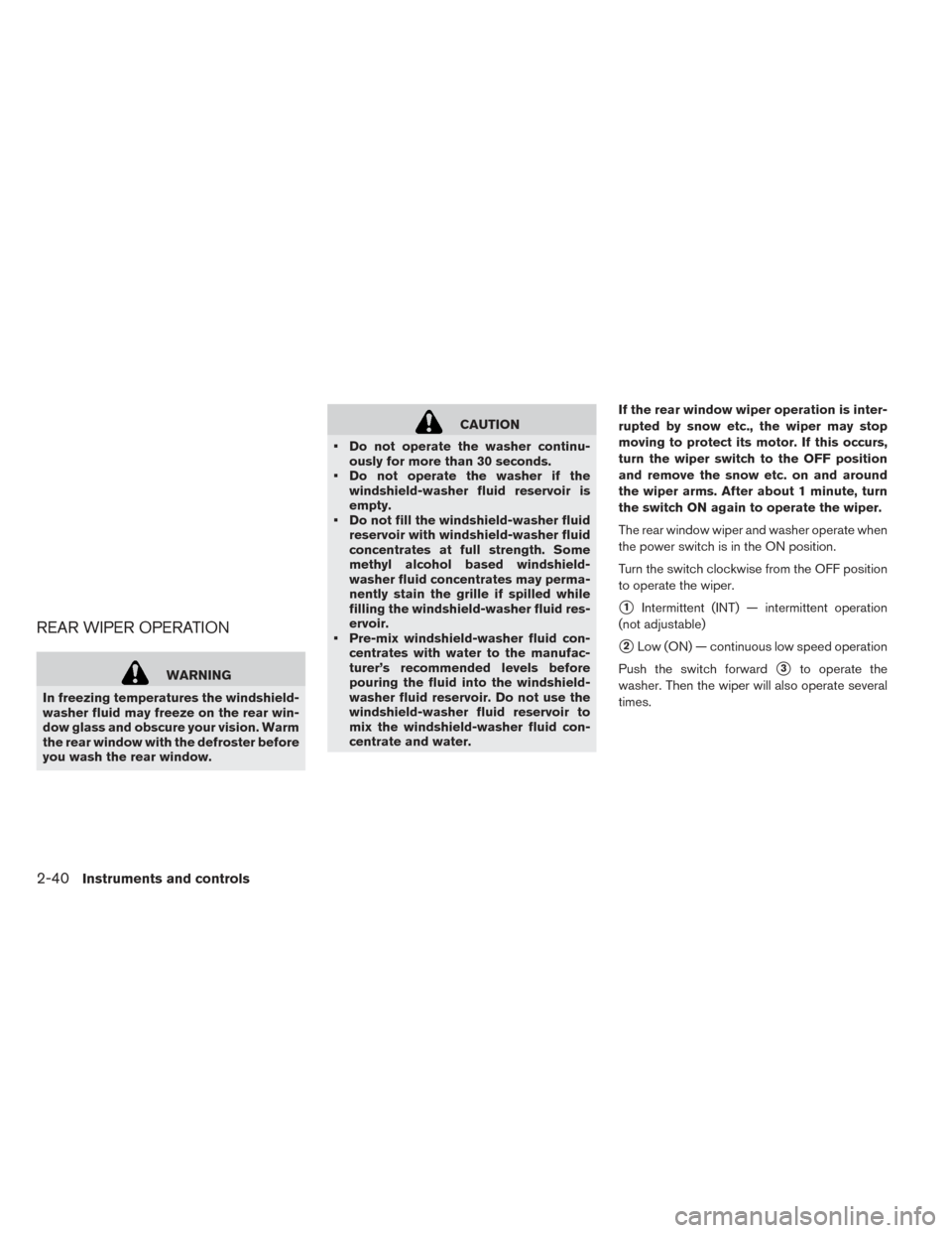NISSAN LEAF 2016 1.G Owners Manual REAR WIPER OPERATION
WARNING
In freezing temperatures the windshield-
washer fluid may freeze on the rear win-
dow glass and obscure your vision. Warm
the rear window with the defroster before
you was