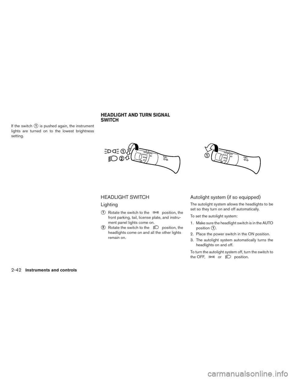 NISSAN LEAF 2016 1.G Owners Manual If the switch1is pushed again, the instrument
lights are turned on to the lowest brightness
setting.
HEADLIGHT SWITCH
Lighting
1Rotate the switch to theposition, the
front parking, tail, license pla