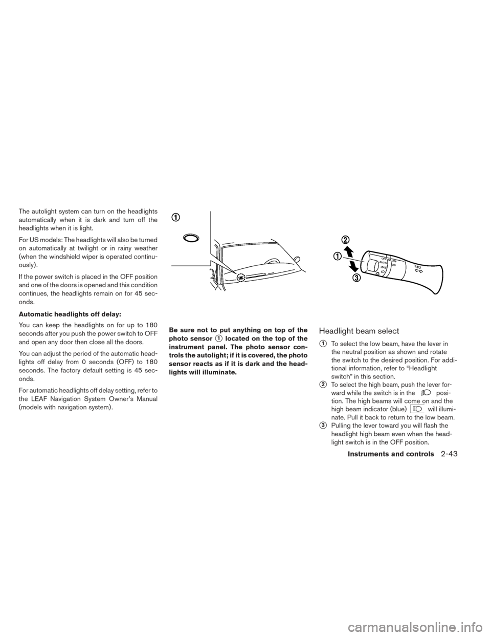 NISSAN LEAF 2016 1.G Owners Manual The autolight system can turn on the headlights
automatically when it is dark and turn off the
headlights when it is light.
For US models: The headlights will also be turned
on automatically at twilig