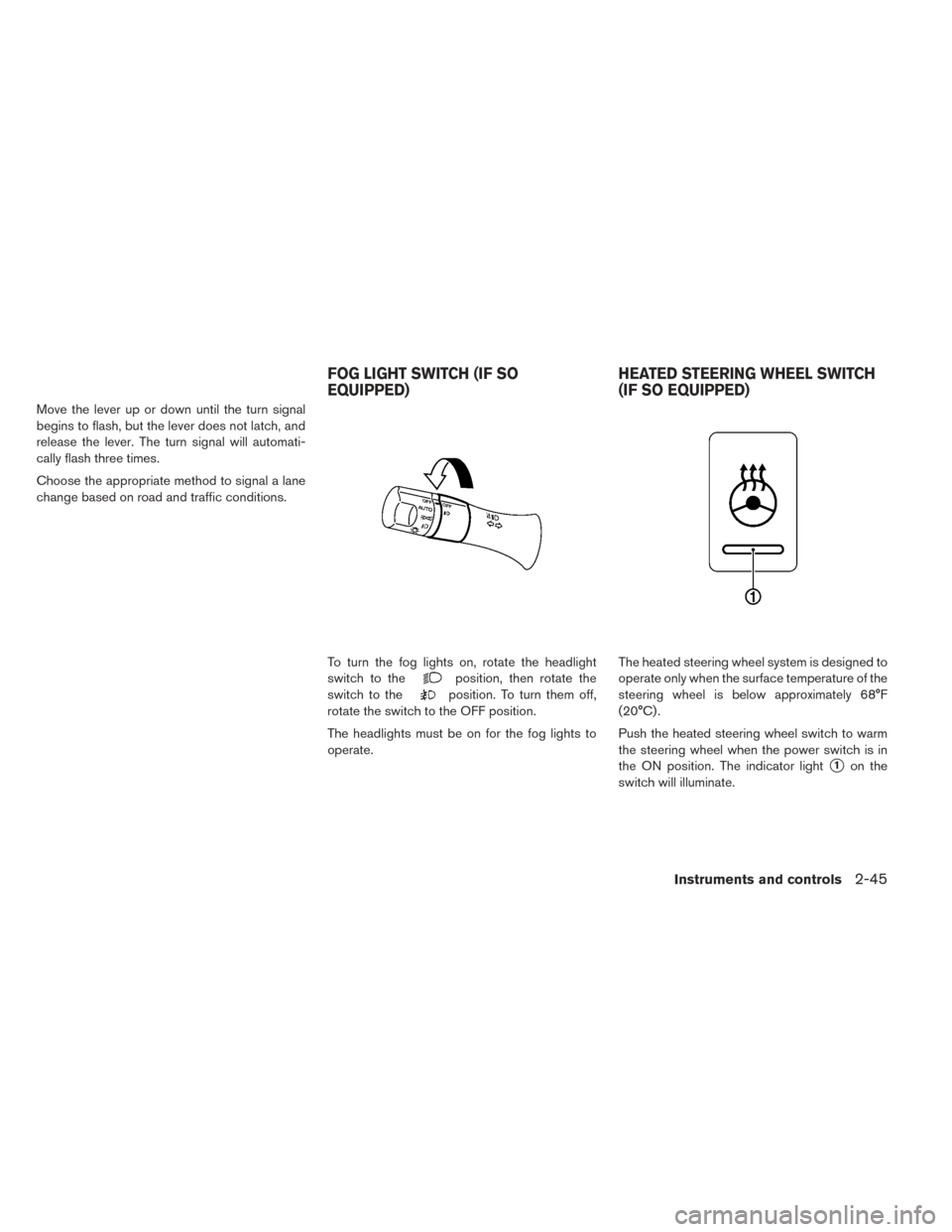 NISSAN LEAF 2016 1.G Owners Manual Move the lever up or down until the turn signal
begins to flash, but the lever does not latch, and
release the lever. The turn signal will automati-
cally flash three times.
Choose the appropriate met