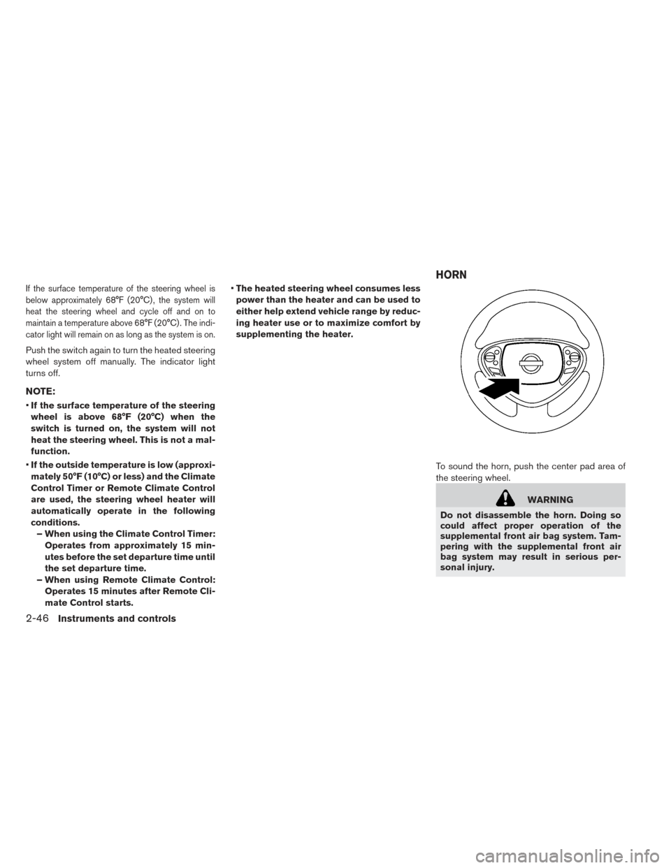 NISSAN LEAF 2016 1.G Owners Manual If the surface temperature of the steering wheel is
below approximately 68°F (20°C) , the system will
heat the steering wheel and cycle off and on to
maintain a temperature above 68°F (20°C) . The