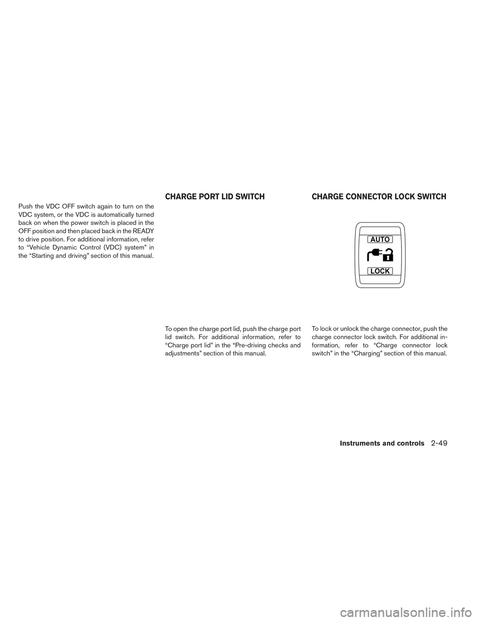 NISSAN LEAF 2016 1.G Owners Manual Push the VDC OFF switch again to turn on the
VDC system, or the VDC is automatically turned
back on when the power switch is placed in the
OFF position and then placed back in the READY
to drive posit