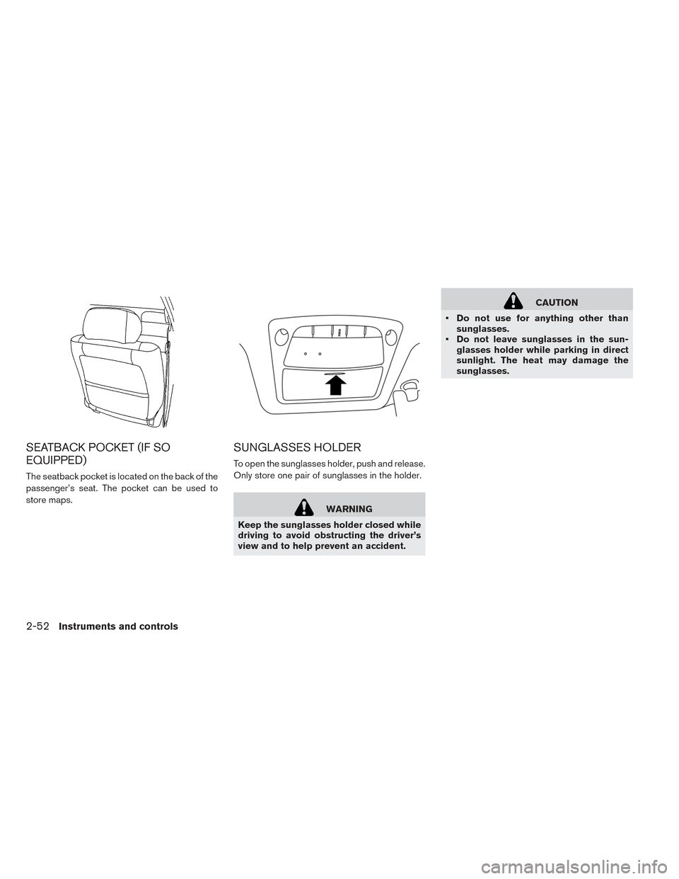 NISSAN LEAF 2016 1.G Owners Manual SEATBACK POCKET (IF SO
EQUIPPED)
The seatback pocket is located on the back of the
passenger’s seat. The pocket can be used to
store maps.
SUNGLASSES HOLDER
To open the sunglasses holder, push and r