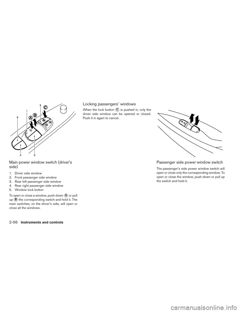 NISSAN LEAF 2016 1.G Owners Manual Main power window switch (driver’s
side)
1. Driver side window
2. Front passenger side window
3. Rear left passenger side window
4. Rear right passenger side window
5. Window lock button
To open or 