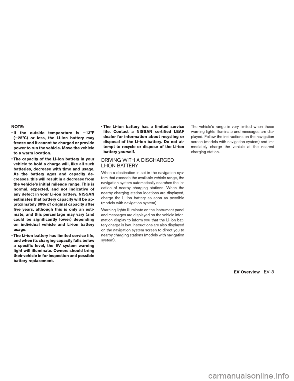 NISSAN LEAF 2016 1.G User Guide NOTE:
•If the outside temperature is −13°F
(−25°C) or less, the Li-ion battery may
freeze and it cannot be charged or provide
power to run the vehicle. Move the vehicle
to a warm location.
•