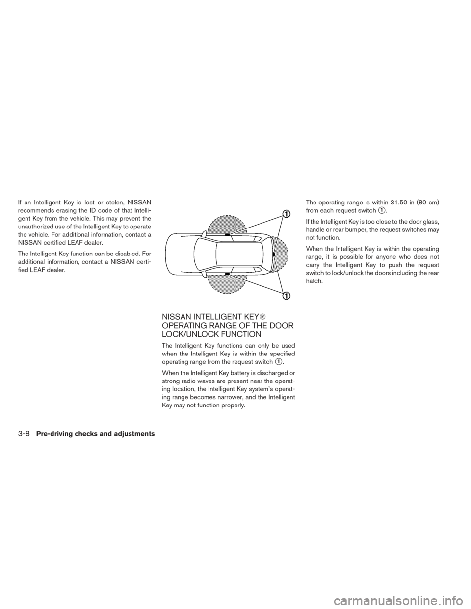 NISSAN LEAF 2016 1.G Owners Manual If an Intelligent Key is lost or stolen, NISSAN
recommends erasing the ID code of that Intelli-
gent Key from the vehicle. This may prevent the
unauthorized use of the Intelligent Key to operate
the v