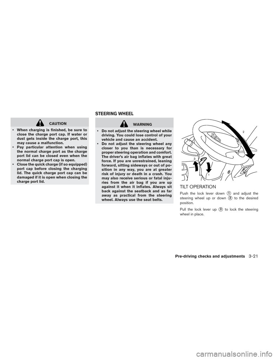 NISSAN LEAF 2016 1.G Owners Manual CAUTION
• When charging is finished, be sure to close the charge port cap. If water or
dust gets inside the charge port, this
may cause a malfunction.
• Pay particular attention when using the nor