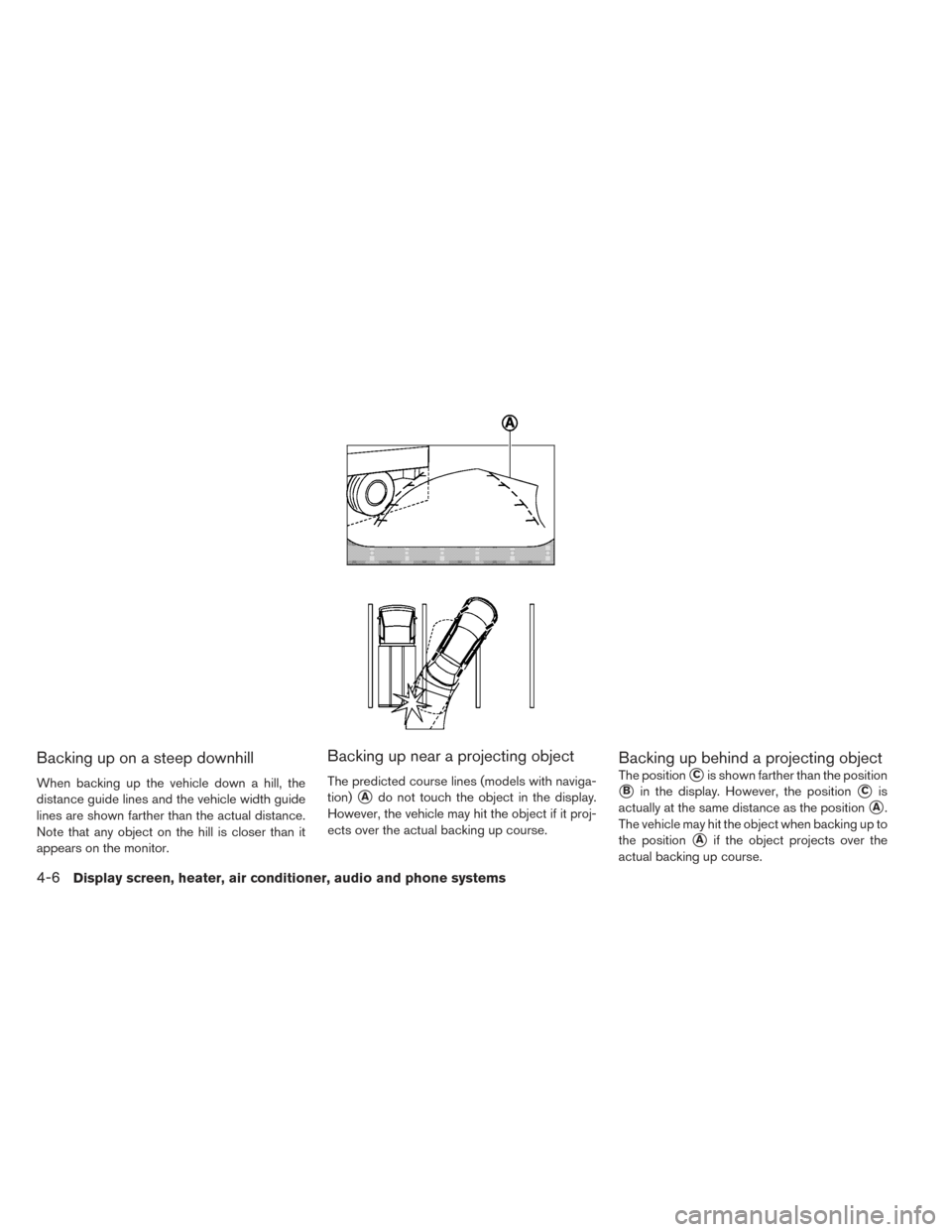 NISSAN LEAF 2016 1.G Owners Manual Backing up on a steep downhill
When backing up the vehicle down a hill, the
distance guide lines and the vehicle width guide
lines are shown farther than the actual distance.
Note that any object on t