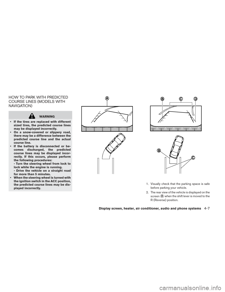 NISSAN LEAF 2016 1.G Owners Manual HOW TO PARK WITH PREDICTED
COURSE LINES (MODELS WITH
NAVIGATION)
WARNING
• If the tires are replaced with different sized tires, the predicted course lines
may be displayed incorrectly.
• On a sno