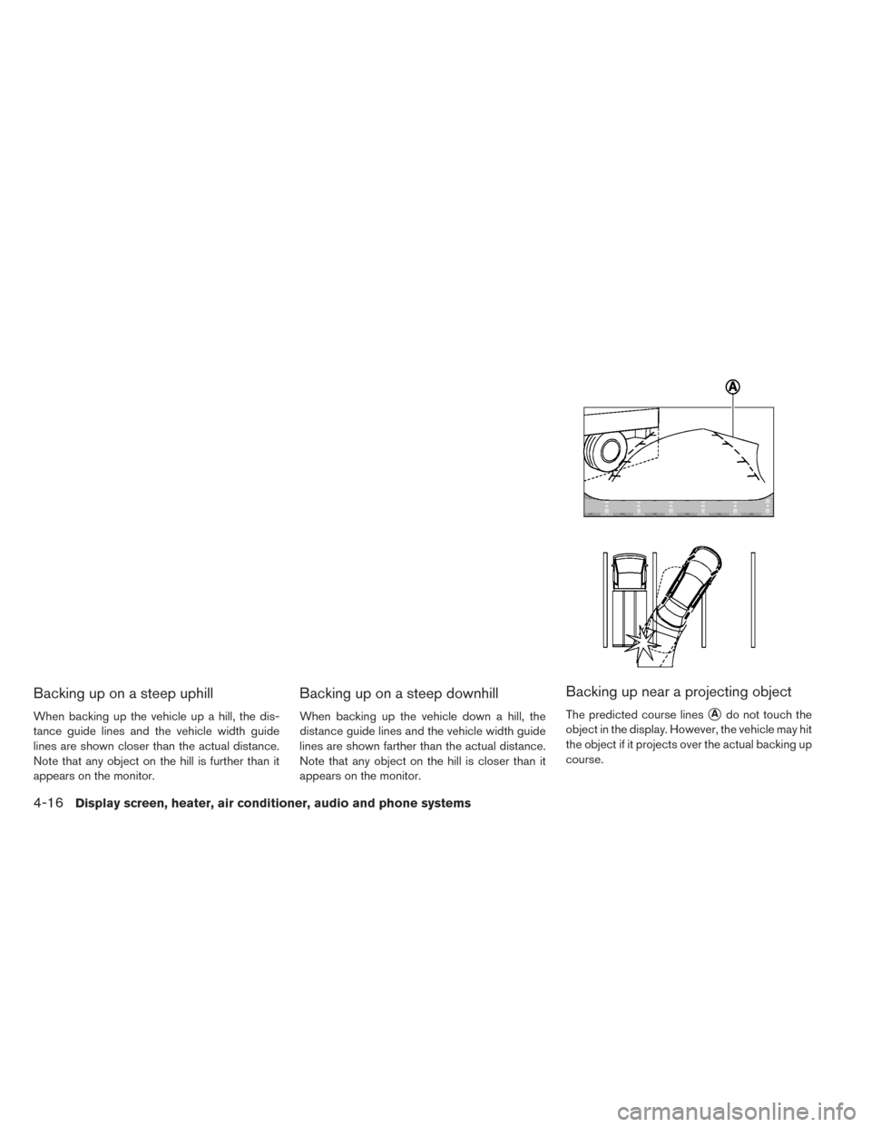 NISSAN LEAF 2016 1.G Owners Manual Backing up on a steep uphill
When backing up the vehicle up a hill, the dis-
tance guide lines and the vehicle width guide
lines are shown closer than the actual distance.
Note that any object on the 