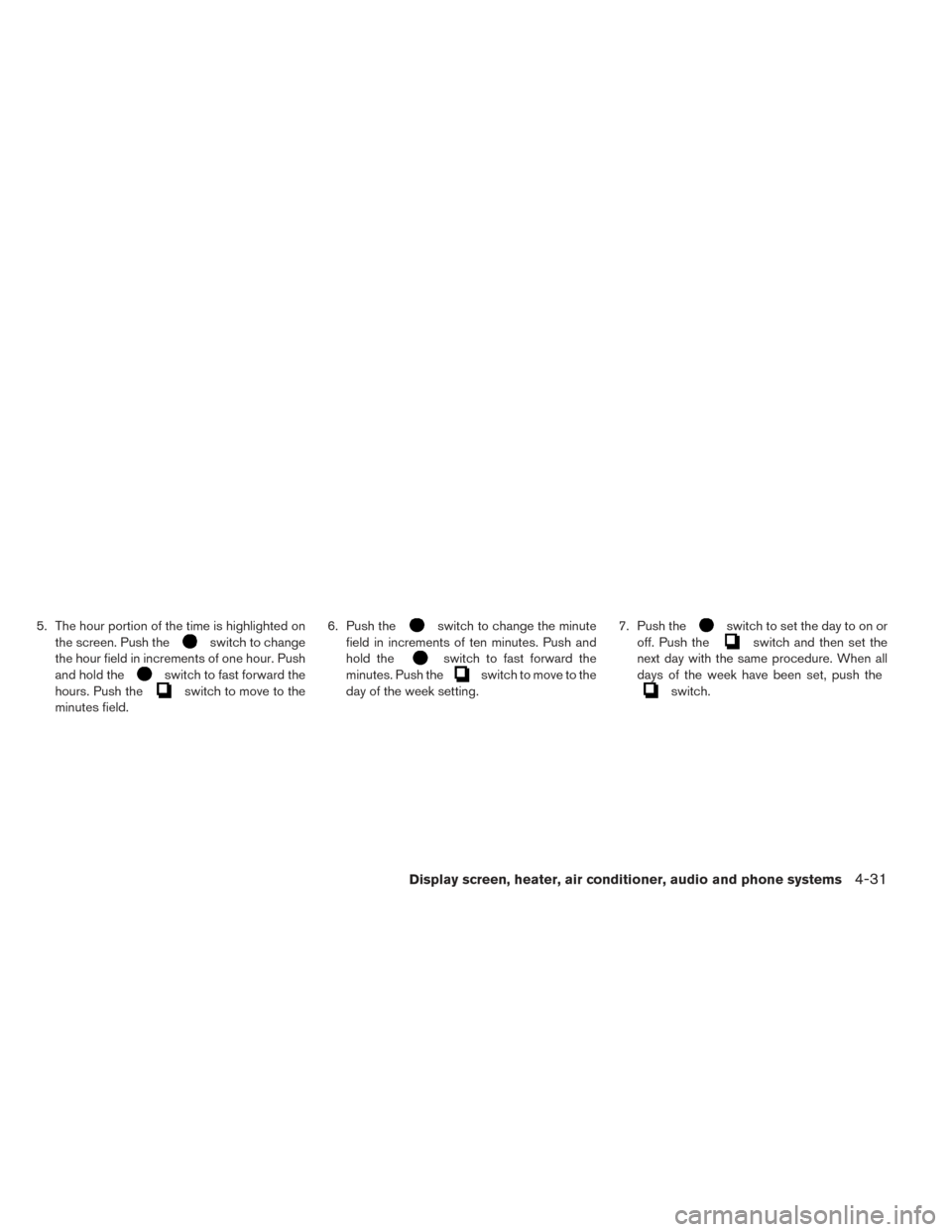 NISSAN LEAF 2016 1.G Owners Manual 5. The hour portion of the time is highlighted onthe screen. Push the
switch to change
the hour field in increments of one hour. Push
and hold the
switch to fast forward the
hours. Push the
switch to NISSAN LEAF 2016 1.G Owners Manual 5. The hour portion of the time is highlighted onthe screen. Push the
switch to change
the hour field in increments of one hour. Push
and hold the
switch to fast forward the
hours. Push the
switch to