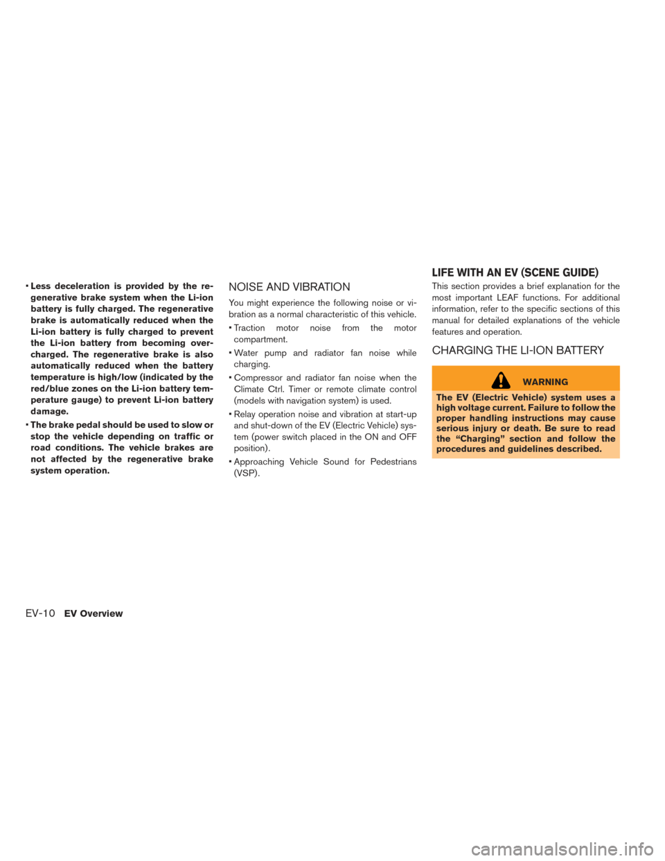 NISSAN LEAF 2016 1.G Owners Manual •Less deceleration is provided by the re-
generative brake system when the Li-ion
battery is fully charged. The regenerative
brake is automatically reduced when the
Li-ion battery is fully charged t