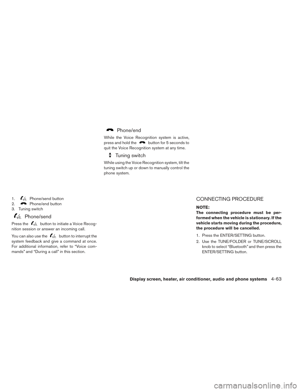 NISSAN LEAF 2016 1.G Owners Manual 1.Phone/send button
2.
Phone/end button
3. Tuning switch
Phone/send
Press thebutton to initiate a Voice Recog-
nition session or answer an incoming call.
You can also use the
button to interrupt the
s