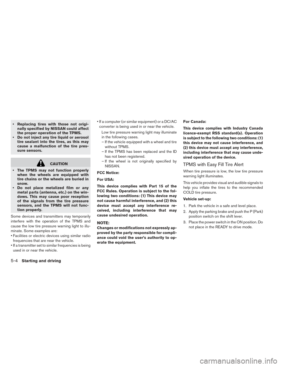 NISSAN LEAF 2016 1.G Owners Manual • Replacing tires with those not origi-nally specified by NISSAN could affect
the proper operation of the TPMS.
• Do not inject any tire liquid or aerosol tire sealant into the tires, as this may
