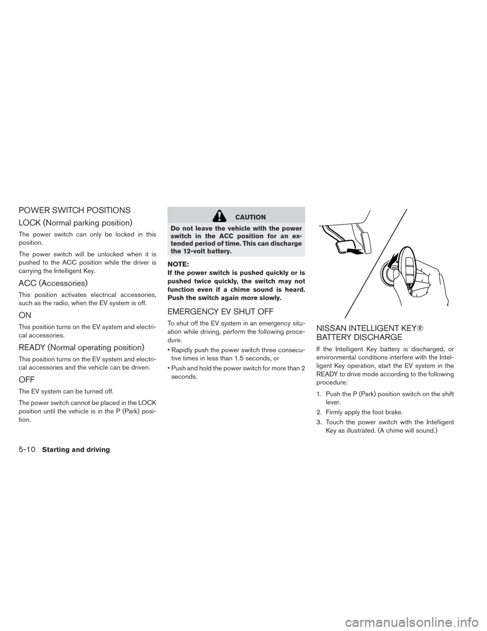 NISSAN LEAF 2016 1.G Owners Manual POWER SWITCH POSITIONS
LOCK (Normal parking position)
The power switch can only be locked in this
position.
The power switch will be unlocked when it is
pushed to the ACC position while the driver is
