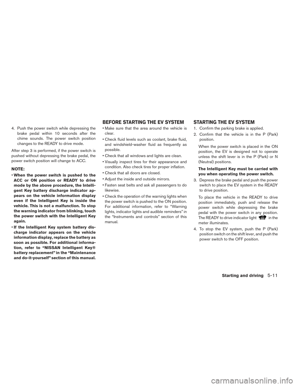 NISSAN LEAF 2016 1.G Owners Manual 4. Push the power switch while depressing thebrake pedal within 10 seconds after the
chime sounds. The power switch position
changes to the READY to drive mode.
After step 3 is performed, if the power NISSAN LEAF 2016 1.G Owners Manual 4. Push the power switch while depressing thebrake pedal within 10 seconds after the
chime sounds. The power switch position
changes to the READY to drive mode.
After step 3 is performed, if the power