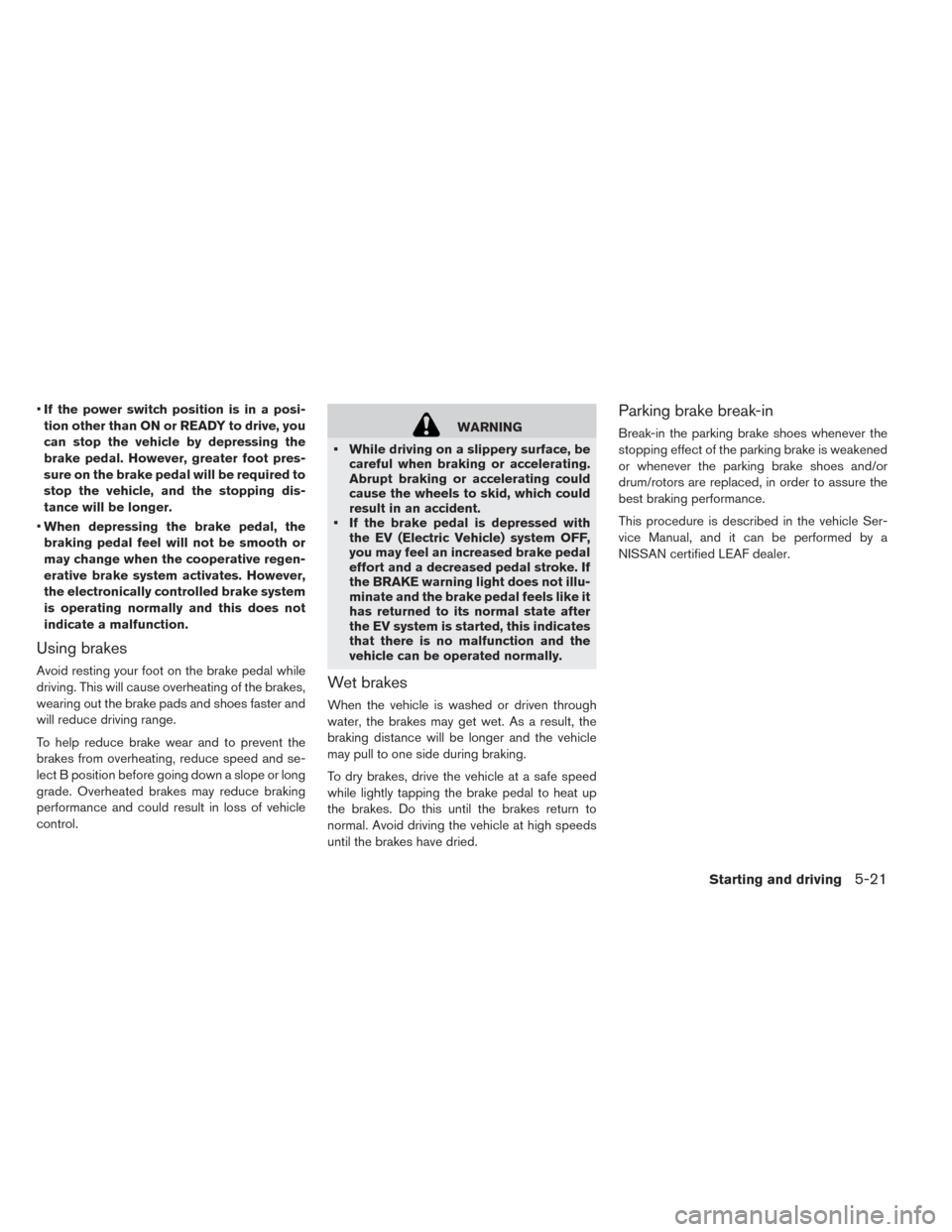 NISSAN LEAF 2016 1.G Owners Manual •If the power switch position is in a posi-
tion other than ON or READY to drive, you
can stop the vehicle by depressing the
brake pedal. However, greater foot pres-
sure on the brake pedal will be NISSAN LEAF 2016 1.G Owners Manual •If the power switch position is in a posi-
tion other than ON or READY to drive, you
can stop the vehicle by depressing the
brake pedal. However, greater foot pres-
sure on the brake pedal will be