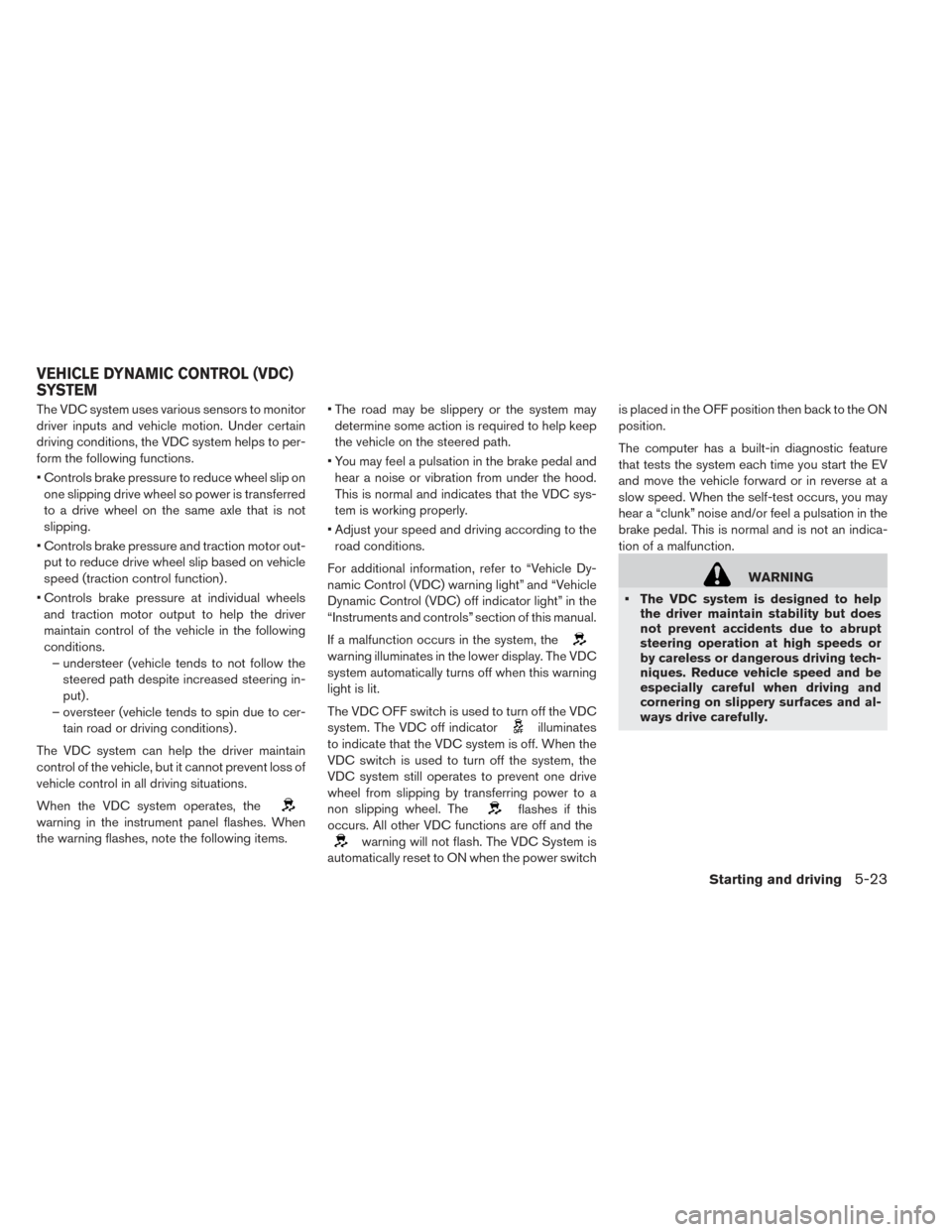 NISSAN LEAF 2016 1.G Owners Manual The VDC system uses various sensors to monitor
driver inputs and vehicle motion. Under certain
driving conditions, the VDC system helps to per-
form the following functions.
• Controls brake pressur NISSAN LEAF 2016 1.G Owners Manual The VDC system uses various sensors to monitor
driver inputs and vehicle motion. Under certain
driving conditions, the VDC system helps to per-
form the following functions.
• Controls brake pressur