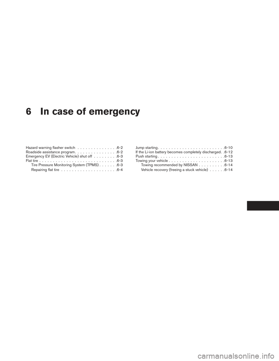 NISSAN LEAF 2016 1.G Owners Manual 6 In case of emergency
Hazard warning flasher switch...............6-2
Roadside assistance program ................6-2
Emergency EV (Electric Vehicle) shut off .........6-3
Flat tire ................. NISSAN LEAF 2016 1.G Owners Manual 6 In case of emergency
Hazard warning flasher switch...............6-2
Roadside assistance program ................6-2
Emergency EV (Electric Vehicle) shut off .........6-3
Flat tire .................