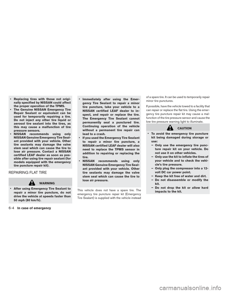 NISSAN LEAF 2016 1.G Owners Manual • Replacing tires with those not origi-nally specified by NISSAN could affect
the proper operation of the TPMS.
• The Genuine NISSAN Emergency Tire Repair Sealant or equivalent can be
used for tem