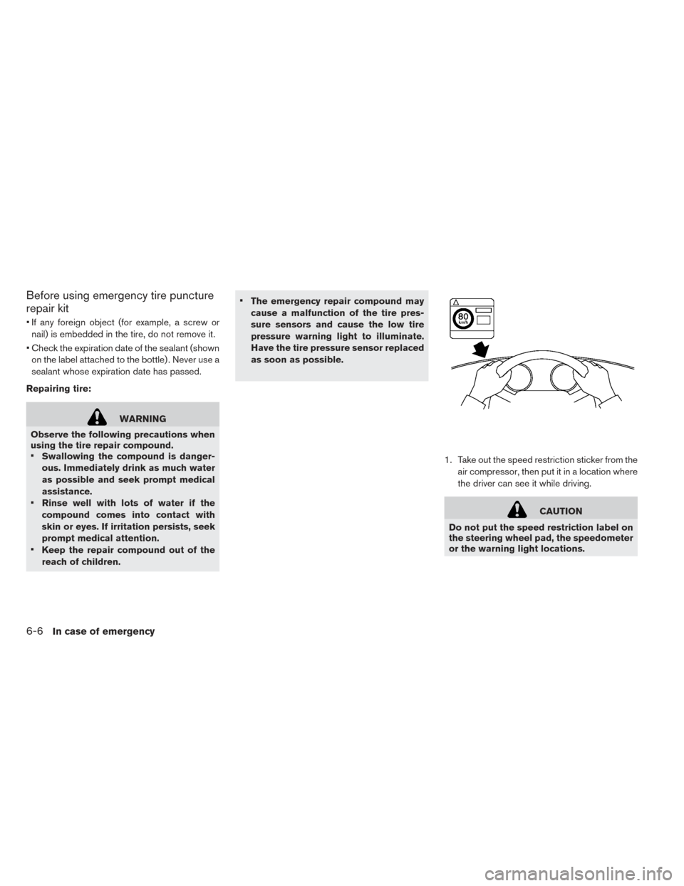 NISSAN LEAF 2016 1.G Owners Manual Before using emergency tire puncture
repair kit
• If any foreign object (for example, a screw ornail) is embedded in the tire, do not remove it.
• Check the expiration date of the sealant (shown o