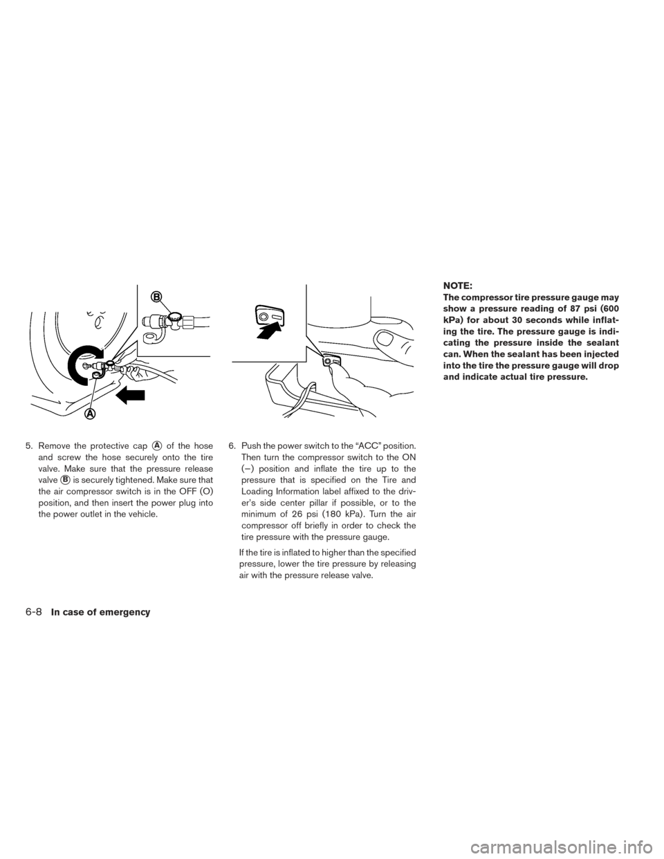 NISSAN LEAF 2016 1.G Owners Manual 5. Remove the protective capAof the hose
and screw the hose securely onto the tire
valve. Make sure that the pressure release
valve
Bis securely tightened. Make sure that
the air compressor switch i