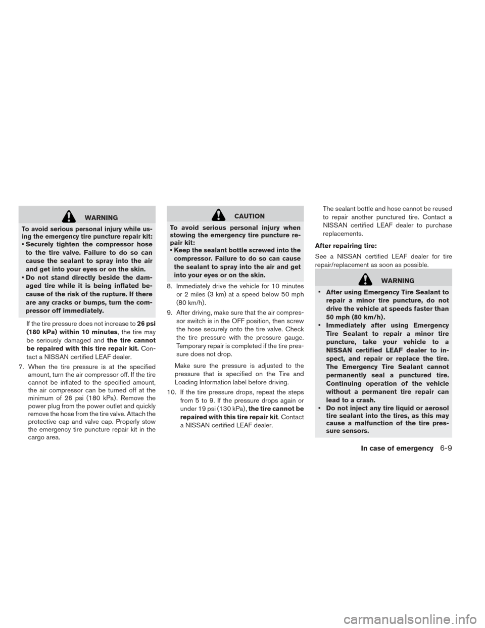 NISSAN LEAF 2016 1.G Owners Manual WARNING
To avoid serious personal injury while us-
ing the emergency tire puncture repair kit:
• Securely tighten the compressor hoseto the tire valve. Failure to do so can
cause the sealant to spra