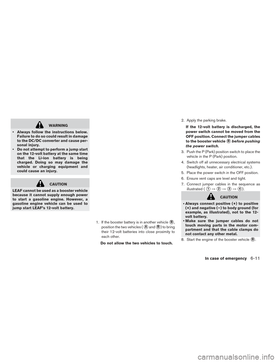 NISSAN LEAF 2016 1.G Owners Manual WARNING
• Always follow the instructions below. Failure to do so could result in damage
to the DC/DC converter and cause per-
sonal injury.
• Do not attempt to perform a jump start on the 12-volt 