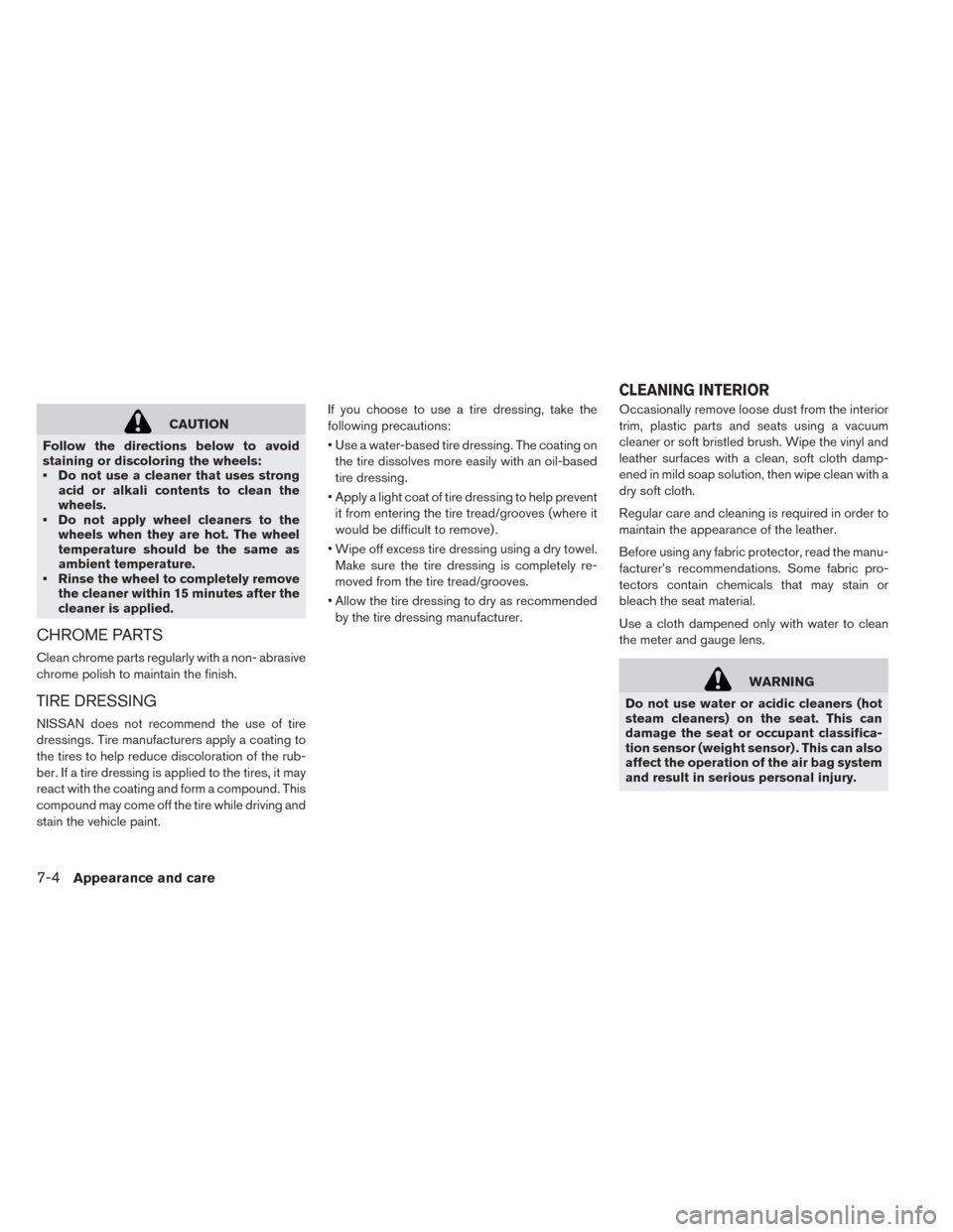 NISSAN LEAF 2016 1.G Owners Manual CAUTION
Follow the directions below to avoid
staining or discoloring the wheels:
• Do not use a cleaner that uses strong acid or alkali contents to clean the
wheels.
• Do not apply wheel cleaners 